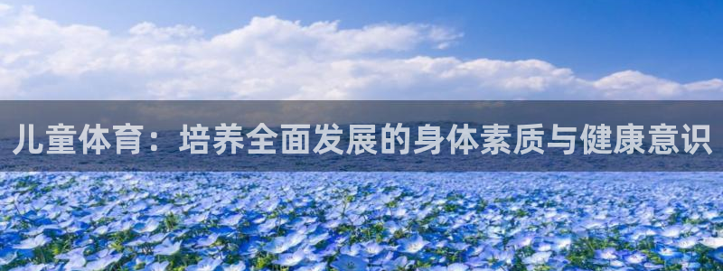 风速体育app下载：儿童体育：培养全面发展的身体素质与健康意识